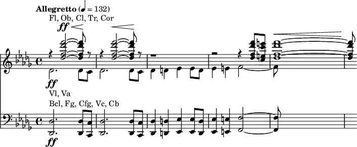 <<
\new Staff
<<
\tempo "Allegretto" 4 = 132
\key des \major
\time 4/4
\new Voice = "first"
\relative c'' {
\voiceOne
r4^"Fl, Ob, Cl, Tr, Cor" <des f des' f>2~^\ff^\< q8\! r8 |
r4 <des f des' f>2~^\< q8\! r8 |
r1 |
r2 r4 <des f des' f>8 <c e c' e> |
<des f des' f>1~^\< |
q8\!
}
\new Voice = "second"
\relative c' {
\voiceTwo
des2.-\ff_"Vl, Va" des8 c |
des2. des8 c |
des4 d es es8 d |
es4 e f2~ |
f8
}
>>
\new Staff {
\relative c {
\clef bass
\key des \major
<des des,>2.-\ff^"Bcl, Fg, Cfg, Vc, Cb" <des des,>8 <c c,> |
<des des,>2. <des des,>8 <c c,> |
<des des,>4 <d d,> <es es,> <es es,>8 <d d,> |
<es es,>4 <e e,> <f f,>2~ |
q8
}
}
>>