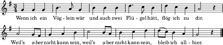 
\layout { indent = 0 %{ line-width = 120\mm %} \context { \Score \remove "Bar_number_engraver" } }
\relative c' {
  \set Score.tempoHideNote = ##t \tempo 4 = 120 \set Staff.midiInstrument = #"flute" \key g \major \time 3/4
  { g'4 g g | b4. a8 g4 |
    b4 b b | d4. c8 b4 |
    d4 c b | a2 r4 |
    a2 g8 fis | g4 a b |
    c2 b8 a | b4 c d |
    d8( c) b4 a | g2 r4 \bar "|."
  }
}
\addlyrics {
  Wenn ich ein Vög -- lein wär
  und auch zwei Flü -- gel hätt,
  flög ich zu dir.
  Weil’s a -- ber nicht kann sein,
  weil’s a -- ber nicht kann sein,
  bleib ich all -- hier.
}
