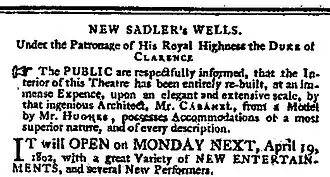 Press ad: the text reads: NEW SADLER's WELLS. Under the Patronage of His Royal Highness the Duke of Clarence. The public are respectfully informed that the interior of this theatre has been entirely re-built, at an immense expence, upon an elegant and extensive scale, by that ingenious architect Mr Cabanel, from a model by Mr Hughes. Accommodations of a most superior nature, and of every description. It will open on Monday next, 19 April 1802 with a great variety of new entertainments, and several new performers.