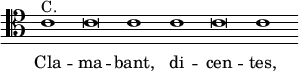 { \clef tenor \override Score.TimeSignature #'stencil = ##f \override Score.Stem #'stencil = ##f \relative c' { \cadenzaOn c1^"C." c\breve c1 c c\breve c1 }
\addlyrics { Cla -- ma -- bant, di -- cen -- tes, } }