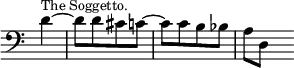 { \override Score.TimeSignature #'stencil = ##f \time 2/4 \clef bass \partial 4 \relative d' { d4^\markup { \smaller "The Soggetto." } ~ | d8[ d cis c] ~ | c[ c b bes] | a d, s } }