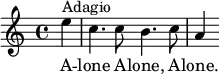 
	 \relative c'' { 
       \partial 4
         e4 ^"Adagio" |
       c4. c8 b4. c8 |
       a4 |
     }
     \addlyrics {
       A -- | 
       lone A -- lone, A -- | 
       lone.
	 }

