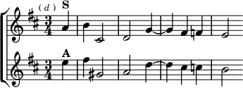 \new ChoirStaff <<
\new Staff \relative a' { \key d \major \time 3/4 \partial 4 \mark \markup \tiny { ( \italic d ) }
a4^\markup \bold "S" | b cis,2 | d g4 ~ | g fis f | e2 }
\new Staff \relative e'' { \key d \major
e4^\markup \bold "A" | fis gis,2 | a d4 ~ | d cis c | b2 } >>
