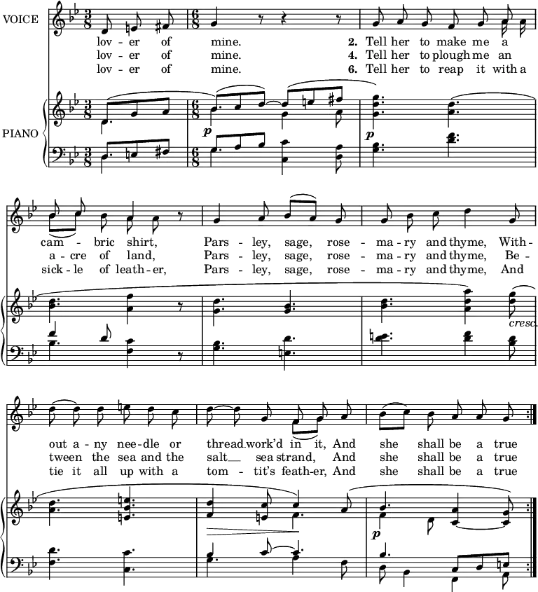 
music = {
    \language "english"
    { \new Staff \with { instrumentName = "VOICE" } <<
        \omit Score.BarNumber
                \set Staff.midiInstrument = "violin"
                % melody, main voice
                { \new Voice <<
                    \relative g' {
                        \autoBeamOff
                        \set Score.tempoHideNote = ##t \tempo 4 = 80
                        \clef treble \key bf \major
                        \mergeDifferentlyDottedOn
                        \override DynamicTextSpanner.dash-period = #-1
                        \override DynamicText.self-alignment-X = #1.5
                        
                        \repeat volta 3 {
                            % page 168, line 1
                            \time 3/8
                            \stemUp \slurUp \tieUp
                            d8 e fs |
                            \time 6/8 g4 r8 r4 r8 |
                            g a g f g a |
                            
                            % page 168, line 2
                            bf c \stemDown bf \stemUp a4 r8 |
                            g4 a8 bf([ a]) g |
                            g \stemDown bf c d4 \stemUp g,8 |
                            
                            % page 168, line 3
                            \stemDown d'( d) d e d c |
                            d ~ d \stemUp g, f g a |
                            \stemDown bf([ c]) bf \stemUp a a g |
                        }
                    }
                    % lyrics, stanzas 1, 2 and 7
                    \new Lyrics \with { associatedVoice = "VOICE" } { \lyricmode {
                        % page 168
                        lov8 -- er8 of8 mine.4 _8 _4 _8
                        \set stanza = #"2. "
                        Tell8 her8 to8 make8 me8 a8 cam4 -- bric8 shirt,4 _8
                        Pars4 -- ley,8 sage,4 rose8 -- ma8 -- ry8 and8 thyme,4
                        With8 -- out8 a8 -- ny8 nee8 -- dle8 or8 thread8 __8 work’d8 in8 it,8
                        And8 she4 shall8 be8 a8 true8
                    } }
                    % lyrics, stanzas 3 and 4
                    \new Lyrics \with { associatedVoice = "VOICE" } { \lyricmode {
                        % page 168
                        lov8 -- er8 of8 mine.4 _8 _4 _8
                        \set stanza = #"4. "
                        Tell8 her8 to8 plough8 me8 an8 a8 -- cre8 of8 land,4 _8
                        Pars4 -- ley,8 sage,4 rose8 -- ma8 -- ry8 and8 thyme,4
                        Be8 -- tween4 the8 sea8 and8 the8 salt8 __8 sea8 strand,4
                        And8 she4 shall8 be8 a8 true8
                    } }
                    % lyrics, stanzas 5 and 6
                    \new Lyrics \with { associatedVoice = "VOICE" } { \lyricmode {
                        % page 168
                        lov8 -- er8 of8 mine.4 _8 _4 _8
                        \set stanza = #"6. "
                        Tell8 her8 to8 reap8 it8 with16 a16 sick8 -- le8 of8 leath8 -- er,8 _8
                        Pars4 -- ley,8 sage,4 rose8 -- ma8 -- ry8 and8 thyme,4
                        And8 tie8 it8 all8 up8 with8 a8 tom4 -- tit’s8 feath8 -- er,8
                        And8 she4 shall8 be8 a8 true8
                    } }
                >> }
                % melody, alt voice
                { \new Voice <<
                    \relative d'' {
                        \autoBeamOff
                        \clef treble \key bf \major
                        \mergeDifferentlyDottedOn
                        
                        \repeat volta 3 {
                            % page 168, line 1
                            \time 3/8
                            \stemDown \slurDown \tieDown
                            s4. |
                            \time 6/8
                            s2. |
                            s2 s8 a16 a |
                            
                            % page 168, line 2
                            bf8([ c]) s8 a a s |
                            s2. |
                            s |
                            
                            % page 168, line 3
                            s |
                            s4. f8([ g]) s |
                            s2. |
                        }
                    }
                >> }
        { \new PianoStaff \with { instrumentName = "PIANO" } <<
            { \new Staff <<
                \set Staff.midiInstrument = "piano"
                % piano, treble clef, voice 1
                { \new Voice <<
                    \relative c'' {
                        \override DynamicTextSpanner.dash-period = #-1
                        \override DynamicText.self-alignment-X = #1.5
                        \clef treble \key bf \major
                        \mergeDifferentlyDottedOn
                        
                        \repeat volta 3 {
                            (
                            % page 168, line 1
                            \slurUp \stemUp \tieUp
                            \time 3/8
                            d,8 g a |
                            \time 6/8
                            bf) \p (c d ~) d( e fs |
                            \stemDown <g d g,>4.) \p <d a>( |
                            
                            % page 168, line 2
                            <d bf> <f a,>4 r8 |
                            <d g,>4. \stemUp <bf g> |
                            \stemDown <d bf> <a' d, a>4) <d, g>8 \cresc ( |
                            
                            % page 168, line 3
                            <d a>4. \stemUp <e bf e,>4. |
                            <d f,>4 \> <c e,>8 c4) \! a8( |
                            bf4. \p \tieDown <a c,>4 ~ <g c,>8 |
                            )
                        }
                    }
                >> }
                % piano, treble clef, voice 2
                { \new Voice <<
                    \relative e' {
                        \clef treble \key bf \major
                        \mergeDifferentlyDottedOn
                        
                        \repeat volta 3 {
                            % page 168, line 1
                            \time 3/8
                            \stemDown \slurUp \tieUp
                            d4. |
                            \time 6/8 bf' g4 a8 |
                            s2. |
                            
                            % page 168, line 2
                            s |
                            s |
                            s |
                            
                            % page 168, line 3
                            s |
                            s4. f |
                            f4 d8 s4. |
                        }
                    }
                >> }
            >> }
            { \new Staff <<
                \set Staff.midiInstrument = "piano"
                % piano, bass clef, voice 1
                { \new Voice <<
                    \relative g {
                        \clef bass \key bf \major
                        \mergeDifferentlyDottedOn
                        
                        \repeat volta 3 {
                            % page 168, line 1
                            \time 3/8
                            \stemUp \slurUp \tieUp
                            d8 e fs |
                            \time 6/8 g a bf \stemDown <c c,>4 <a d,>8 |
                            <bf g>4. <f' d> |
                            
                            % page 168, line 2
                            \stemUp f4 d8 \stemDown <c f,>4 r8 |
                            <bf g>4. <d e,> |
                            <e d> <f d>4 <d bf>8 |
                            
                            % page 168, line 3
                            <d f,>4. <c c,> |
                            \stemUp bf4 c8 ~ c4. |
                            bf c,8 d e |
                        }
                    }
                >> }
                % piano, bass clef, voice 2
                { \new Voice <<
                    \relative c {
                        \clef bass \key bf \major
                        \mergeDifferentlyDottedOn
                        
                        \repeat volta 3 {
                            % page 168, line 1
                            \time 3/8
                            \stemDown
                            d4. |
                            \time 6/8
                            g s |
                            s2. |
                            
                            % page 168, line 2
                            bf4. s |
                            s2. |
                            s |
                            
                            % page 168, line 3
                            s |
                            g4. a4 f8 |
                            d bf4 f a8 |
                        }
                    }
                >> }
            >> }
        >> }
    >> }
}
\header {
    tagline = "" % no footer
}
\score {
  \music
  \layout {
    \context {
      \Staff
      \consists Measure_spanner_engraver
    }
  }
}
\score {
  \unfoldRepeats {
    \music
  }
  \midi { }
}
