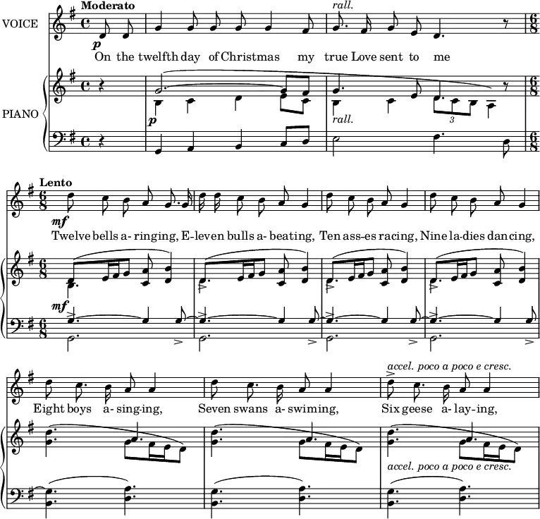 
music = {
    \language "english"
    { \new Staff \with { instrumentName = "VOICE" } <<
        \omit Score.BarNumber
                \set Staff.midiInstrument = "violin"
                % melody, main voice
                { \new Voice <<
                    \relative c' {
                        \autoBeamOff
                        \mergeDifferentlyDottedOn
                        \override DynamicTextSpanner.dash-period = #-1
                        \override DynamicText.self-alignment-X = #1.5
                        \slurUp
                        \tempo "Moderato"
                        \set Score.tempoHideNote = ##t \tempo 4 = 120
                        \clef treble \key g \major
                        \time 4/4
                        
                        % page 224, line 1
                        \stemUp \slurDown \tieDown
                        \partial 4 d8 \p d |
                        g4 g8 g g g4 fs8 |
                        % rall should have extender line
                        g8. ^\markup{\italic{rall.}} fs16 g8 e d4. r8 |
                        
                        % page 224, line 2
                        \time 6/8 \tempo "Lento"
                        \set Score.tempoHideNote = ##t \tempo 4 = 80
                        \stemDown d'8 \mf c b \stemUp a g8. g16 |
                        \stemDown d' d c8 b \stemUp a g4 |
                        
                        % page 224, line 3
                        \stemDown d'8 c b \stemUp a g4 |
                        \stemDown d'8 c b \stemUp a g4 |
                        
                        % page 224, line 4
                        \stemDown d'8 c8. b16 \stemUp a8 a4 |
                        \stemDown d8 c8. b16 \stemUp a8 a4 |
                        \stemDown d8 -> ^\markup{\italic{accel. poco a poco e cresc.}} c8. b16 \stemUp a8 a4 |
                    }
                    % lyrics, stanza 1
                    \new Lyrics \with { associatedVoice = "VOICE" } { \lyricmode {
                        % page 224
                        On8 the8 twelfth4 day8 of8 Christ8 -- mas4 my8 true8. Love16 sent8 to8 me4. _8
                        Twelve8 bells8 a-8 ring8 -- ing,8.
                        E16 -- lev16 -- en16 bulls8 a-8 beat8 -- ing,4
                        Ten8 ass8 -- es8 ra8 -- cing,4
                        Nine8 la8 -- dies8 dan8 -- cing,4
                        Eight8 boys8. a-16 sing8 -- ing,4
                        Seven8 swans8. a-16 swim8 -- ing,4
                        Six8 geese8. a-16 lay8 -- ing,4
                    } }
                >> }
        { \new PianoStaff \with { instrumentName = "PIANO" } <<
            { \new Staff <<
                \set Staff.midiInstrument = "piano"
                % piano, treble clef, voice 1
                { \new Voice <<
                    \relative c'' {
                        \mergeDifferentlyDottedOn
                        \dynamicDown
                        \override DynamicTextSpanner.dash-period = #-1
                        \override DynamicText.self-alignment-X = #1.5
                        \clef treble \key g \major
                        \time 4/4
                        
                        % page 224, line 1
                        \stemUp \slurUp \tieUp
                        \partial 4 r4 |
                        g2. \p ~ (g8 fs |
                        % rall should have extender line
                        \stemDown b,4 _\markup{\italic{rall.}} c \tuplet 3/2 {d8 c b} a4) |
                        
                        % page 224, line 2
                        \time 6/8
                        \stemUp d8 \mf ( e16 fs g8 <a c,> <b d,>4) |
                        d,8 -> ( e16 fs g8 <a c,> <b d,>4) |
                        
                        % page 224, line 3
                        d,8 -> ( e16 fs g8 <a c,> <b d,>4) |
                        d,8 -> ( e16 fs g8 <a c,> <b d,>4) |
                        
                        % page 224, line 4
                        \stemDown <d g,>4.( g,8 fs16 e d8) |
                        \stemDown <d' g,>4.( g,8 fs16 e d8) |
                        \stemDown <d' g,>4. -\markup{\italic{accel. poco a poco e cresc.}} ( g,8 fs16 e d8) |
                    }
                >> }
                % piano, treble clef, voice 2
                { \new Voice <<
                    \relative c' {
                        \mergeDifferentlyDottedOn
                        \clef treble \key g \major
                        \time 4/4
                        
                        % page 224, line 1
                        \stemDown \slurDown \tieDown
                        \partial 4 s4 |
                        b4 c d e8 c |
                        \stemUp g'4. e8 d4. r8 |
                        
                        % page 224, line 2
                        \time 6/8
                        \stemDown b4. s |
                        d s |
                        
                        % page 224, line 3
                        d s |
                        d s |
                        
                        % page 224, line 4
                        s \stemUp a' |
                        s a |
                        s a |
                    }
                >> }
            >> }
            { \new Staff <<
                \set Staff.midiInstrument = "piano"
                % piano, bass clef, voice 1
                { \new Voice <<
                    \relative c {
                        \mergeDifferentlyDottedOn
                        \clef bass \key g \major
                        \time 4/4
                        
                        % page 224, line 1
                        \stemUp \tieUp
                        \partial 4 r4 |
                        g a b c8 d |
                        \stemDown e2 fs4. d8 |
                        
                        % page 224, line 2
                        \time 6/8
                        \stemUp g4. ~ g4 g8 -> ~ |
                        g4. ~ g4 g8 -> ~ |
                        
                        % page 224, line 3
                        g4. ~ g4 g8 -> ~ |
                        g4. ~ g4 g8 -> ~ |
                        
                        % page 224, line 4
                        \stemDown <g b,>4.( <a d,>) |
                        <g b,>( <a d,>) |
                        <g b,>( <a d,>) |
                    }
                >> }
                % piano, bass clef, voice 2
                { \new Voice <<
                    \relative c {
                        \mergeDifferentlyDottedOn
                        \clef bass \key g \major
                        \time 4/4
                        
                        % page 224, line 1
                        \stemDown
                        \partial 4 s4 |
                        s1 |
                        s |
                        
                        % page 224, line 2
                        g2. -> |
                        g -> |
                        
                        % page 224, line 3
                        g -> |
                        g -> |
                        
                        % page 224, line 4
                        s |
                        s |
                        s |
                    }
                >> }
            >> }
        >> }
    >> }
}
\header {
    tagline = "" % no footer
}
\score {
  \music
  \layout {
    \context {
      \Staff
      \consists Measure_spanner_engraver
    }
  }
}
\score {
  \unfoldRepeats {
    \music
  }
  \midi { }
}
