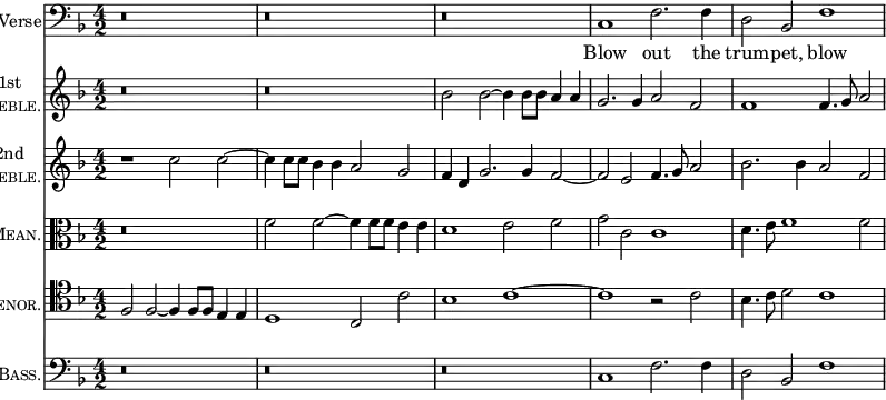 { \time 4/2 \key f \major << \set Staff.instrumentName = #"Verse" \clef bass \relative c { r\breve | r | r | c1 f2. f4 | d2 bes f'1 } \addlyrics { Blow out the trum -- pet, blow }
\new Staff \with { instrumentName = \markup { \center-column { 1st \caps Treble. } } } { \clef treble \key f \major \relative b' { r\breve | r | bes2 bes ~ bes4 bes8 bes a4 a | g2. g4 a2 f | f1 f4. g8 a2 } }
\new Staff \with { instrumentName = \markup { \center-column { 2nd \caps Treble. } } } { \clef treble \key f \major \relative c'' { r1 c2 c ~ c4 c8 c bes4 bes a2 g | f4 d g2. g4 f2 ~ | f e f4. g8 a2 | bes2. bes4 a2 f } }
\new Staff \with { instrumentName = \markup { \center-align { \caps Mean. } } } { \clef alto \key f \major \relative f' { r\breve | f2 f ~ f4 f8 f e4 e | d1 e2 f | g c, c1 | d4. e8 f1 f2 } }
\new Staff \with { instrumentName = \markup { \center-align { \caps Tenor. } } } { \clef tenor \key f \major \relative f { f2 f ~ f4 f8 f e4 e | d1 c2 c' | bes1 c ~ | c r2 c | bes4. c8 d2 c1 } }
\new Staff \with { instrumentName = \markup { \center-align { \caps Bass. } } } { \clef bass \key f \major \relative c { r\breve | r | r | c1 f2. f4 | d2 bes f'1 } } >>
}