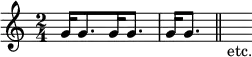 { \relative g' { \time 2/4
  g16[ g8. g16 g8.] | g16 g8. \bar "||" s16_"etc." } }
