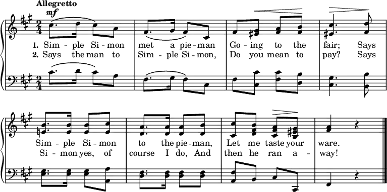 
\new PianoStaff << \override Score.BarNumber  #'transparent = ##t \relative c''
\new Staff << { \time 2/4 \key a \major \tempo Allegretto \dynamicUp
cis8.\mf\( d16 cis8\) a | fis8.\( gis16 fis8\) cis | fis <gis eis>\< <a fis> <b fis>\! | <cis eis,>4.\> <d fis,>8\! | <b e,!>8. <b e,>16 <b e,>8 <cis e,> | <a d,>8. <a d,>16 <a d,>8 <b d,> | <cis cis,> <b fis d> <a fis cis>\> <gis eis b>\! | <fis a>4 r \bar "|."
}
\addlyrics {  \set stanza = "1." Sim -- ple Si -- mon met a pie -- man Go -- ing to the fair; Says Sim -- ple Si -- mon to the pie -- man, Let me taste your ware.
}
\addlyrics {  \set stanza = "2." Says the man to Sim -- ple Si -- mon, Do you mean to pay? Says Si -- mon yes, of course I do, And then he ran a -- way!
}>>
\new Staff { \clef bass \key a \major
cis'8.\( d'16 cis'8\) a | fis8.\( gis16 fis8\) cis | fis <cis' cis> <cis' fis> <b d> | <gis cis>4. <b b,>8 | <gis e>8. <gis e>16 <gis e>8 <a a,> | <fis d>8. <fis d>16 <fis d>8 <fis d> | <fis a,> b, cis cis, | fis,4 r
 }
>>
