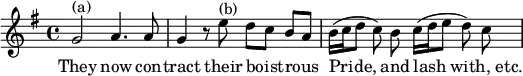 { \time 4/4 \key g \major \relative g' { \autoBeamOff g2^"(a)" a4. a8 | g4 r8 e'^"(b)" d[ c] b[ a] | b16([ c d8] c) b c16([ d e8] d) c | } \addlyrics { They now con -- tract their boist -- rous Pride, and lash "with, etc." } }