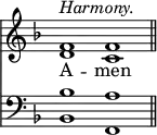 
<< <<
\new Staff { \clef treble \time 4/2 \key f \major \set Staff.midiInstrument = "church organ" \omit Staff.TimeSignature
  \relative c' { << { ^\markup \italic "Harmony." f1 f \bar"||" } \\ { d c } >> }
}
\new Lyrics \lyricmode { A -- men }
\new Staff { \clef bass \key f \major \set Staff.midiInstrument = "church organ" \omit Staff.TimeSignature
  \relative c' { << { bes1 a } \\ { bes,1 f } >> }
}
>> >>
\layout { indent = #0 }
\midi { \tempo 4 = 144 }
