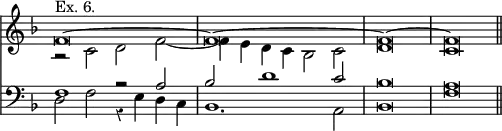 << \new Staff { \key f \major \override Score.TimeSignature #'stencil = ##f \time 4/2 \override Score.Rest #'style = #'classical \relative f' << { f\breve^"Ex. 6." ^~ f ^~ f ^~ f \bar "||" } \\ { r2 c d f ~ | f4 e d c bes2 c | d\breve c } >> }
\new Staff { \clef bass \key f \major \relative f << { f1 r2 a | bes d1 c2 bes\breve a } \\ { d,2 f r4 e d c | bes1. a2 bes\breve f' } >> } >>