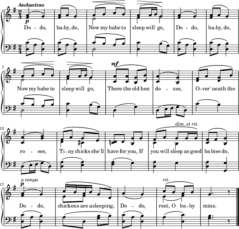 \new PianoStaff <<
\new Staff { \time 2/4 \key g \major \tempo "Andantino" <<
\new Voice = "melody" { \relative a' { \stemUp
  <a fis>4^\(\p g\) | q8^\( a g4\) |
  a8^\(^\< b c b\)\! |
  a^\(^\> a16 b g4\)\! |
  <a fis>4^\( g\) | q8^\( a g4\) |
  a8^\(^\< b c b\)\! |
  a^\(^\> a16 b g4\)\! |
  <a c,>8^\(^\mf q <g b,> <b d,>\) |
  <a c,>4^\( <g b,>\) |
  <fis d>8^\( a <g d> b\) |
  <a c,>4^\( <g b>\) |
  fis8^\( a g e\) |
  <d c!> d <g b,> g |
  fis^\( a g^\markup { \italic "dim. et rit." } g16 g\) |
  <fis c>8^\( fis <g b,>4\) |
  <a fis>^\p^\(^\markup { \italic "a tempo" } g\) |
  c16^\( b a b g8 d\) |
  a'4\( g\) |
  c8^\(^\markup { \italic rit. } b a b\) | g4. r8 \bar "|." } }
\new Voice = "two" { \relative e' { \stemDown
  s2*2 e2 fis4 g |
  s2*2 e2 fis4 g |
  s2*4 |
  d4 cis s2 c4 b s2 |
  s2 e8 fis s4 s2 e4_( fis) } } >> }
\new Lyrics \lyricsto "melody" { Do -- do, ba -- by, do, Now my babe to sleep will \skip 16 go, Do -- do, ba -- by, do, Now my babe to sleep will \skip 16 go, There the old hen do -- zes, O -- ver' neath the ro -- ses, Ti -- ny chicks she'll have for you, If you will sleep as good ba -- bies do, Do -- do, chick -- ens are a -- sleep -- ing, Do -- do, rest, O ba -- by mine. }
\new Staff { \clef bass \key g \major 
  \repeat unfold 2 { \repeat unfold 2 { <c' d>8\( a <b d>4\) }
  << { c'8( b a b) } \\ { d2 } >>
  <d c'>4 b8( g) }
  d4( g) | d8( e16 fis g8 d) |
  c'4( b) | d8( e16 fis g8 d) |
  <a d>4( <a e>) | <fis a>( g) |
  <d a> g | <d a> <g, g> |
  <d c'>8\( a <d b>4\) |
  a8( d <g b> b) |
  <d c'>\( a <d b>4\) |
  a( <c' d>) | <g b>4. r8 } >>
