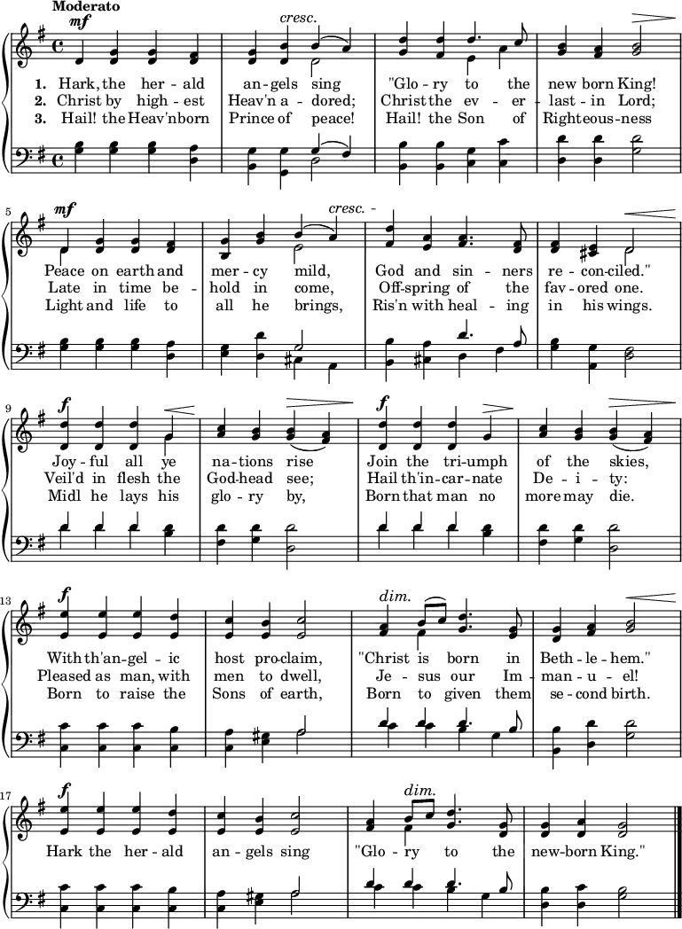 \new PianoStaff <<
\new Staff { \time 4/4 \key g \major \tempo "Moderato" <<
\new Voice = "melody" { \relative d' { \stemUp
  d4^\mf <g d> q <fis d> |
  <g d> <b d,>^\cresc b^(\! a) |
  <d g,> <d fis,> d4. c8 |
  <b g>4 <a fis> <b g>2^\> |
  d,4^\mf <g d> q <fis d> |
  <g b,> <b g> b^( a)^\cresc |
  <d fis,>\! <a e> <a fis>4. <fis d>8 |
  q4 <e cis> d2^\< |
  <d d'>4^\f q q g^\< |
  <c a>\! <b g> q(^\> <a fis>) |
  <d d,>^\f q q g,^\> |
  <c a>\! <b g> q(^\> <a fis>) |
  <e' e,>^\f q q <d e,> |
  <c e,> <b e,> <c e,>2 |
  <a fis>4^\dim b8\!^( c) <d g,>4. <g, e>8 |
  <g d>4 <a fis> <b g>2^\< |
  <e e,>4^\f q q <d e,> |
  <c e,> <b e,> <c e,>2 |
  <a fis>4 b8^\dim c\! <d g,>4. <g, d>8 |
  q4 <a d,> <g d>2 \bar "|." } }
\new Voice = "two" { \relative d' { \stemDown
  s1 s2 d s e4 a s1 d,4 s2. |
  s2 e s1 s2 d s2. g4 s1 |
  s1*4 s4 fis s2 |
  s1*3 s4 fis } } >> }
\new Lyrics \lyricsto "melody" { \set stanza = #"1. " Hark, the her -- ald an -- gels sing "\"Glo" -- ry to the new born King! Peace on earth and mer -- cy mild, God and sin -- ners re -- con -- "ciled.\"" Joy -- ful all ye na -- tions rise Join the tri -- umph of the skies, With th'an -- gel -- ic host pro -- claim, "\"Christ" is born in Beth -- le -- "hem.\"" }
\new Lyrics \lyricsto "melody" { \set stanza = #"2. " Christ by high -- est Heav'n a -- dored; Christ the ev -- er -- last -- in Lord; Late in time be -- hold in come, Off -- spring of the fav -- ored one. Veil'd in flesh the God -- head see; Hail th'in -- car -- nate De -- i -- ty: Pleased as man, with men to dwell, Je -- sus our Im -- man -- u -- el! Hark the her -- ald an -- gels sing "\"Glo" -- ry _ to the new -- born "King.\"" }
\new Lyrics \lyricsto "melody" { \set stanza = #"3. " Hail! the Heav'n -- born Prince of peace! Hail! the Son of Right -- eous -- ness Light and life to all he brings, Ris'n with heal -- ing in his wings. Midl he lays his glo -- ry by, Born that man no more may die. Born to raise the Sons of earth, Born to given them se -- cond birth. }
\new Staff { \clef bass \key g \major <<
\new Voice = "tenor" { \relative g { \stemUp
  s1 s2 g4^( fis) s1*3 |
  s2 g2 s2 d'4. a8 s1 d4 d d s s1 |
  d4 d d s s1*2 s2 a d4 d d4. b8 |
  s1*2 s2 a d4 d d4. b8 } }
\new Voice = "bass" { \stemDown
  <g b>4 q q <d a> |
  <b, g> <g, g> d2 |
  <b, b>4 q <c g> <c c'> |
  <d d'> q <g d'>2 |
  <g b>4 q q <d a> |
  <e g> <d d'> cis a, |
  <b, b> <cis a> d fis |
  <g b> <a, g> <d fis>2 |
  d'4 d' d' <b d'> |
  <fis d'> <g d'> <d d'>2 |
  d'4 d' d' <b d'> |
  <fis d'> <g d'> <d d'>2 |
  <c c'>4 q q <c b> |
  <c a> <e gis> a2 |
  c'4 c' b g |
  <b, b> <d d'> <g d'>2 |
  <c c'>4 q q <c b> |
  <c a> <e gis> a2 |
  c'4 c' b g |
  <d b> <d c'> <g b>2 } >> }
>> 
