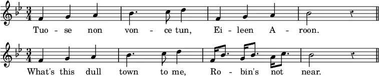 \relative f' { \time 3/4 \key bes \major \override Score.BarNumber #'break-visibility = #'#(#f #f #f) \override Score.Rest #'style = #'classical
f4 g a | bes4. c8 d4 | f, g a bes2 r4 \bar "||" \once \override Score.TimeSignature.break-visibility = ##(#f #t #t) \break
\time 3/4 f4 g a | bes4. c8 d4 | f,16 bes8. g16 bes8. a16 c8. | bes2 r4 \bar "||" }
\addlyrics { Tuo -- se non von -- ce tun, Ei -- leen A -- roon. What's this dull town to me, Ro -- _ bin's _ not _ near. }