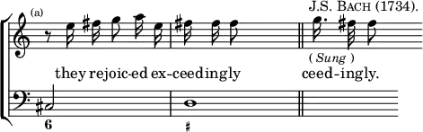 \new ChoirStaff << \override Score.Rest #'style = #'classical \override Score.TimeSignature #'stencil = ##f
\new Staff \relative e'' { \time 2/4 \mark \markup \tiny "(a)" \autoBeamOff
r8 e16 fis g8 a16 e | fis fis fis8 s4 \bar "||" s32^\markup \caps "J.S. Bach (1734)."_\markup \small { (\italic"Sung") } g16. fis32 fis8 }
\addlyrics { they re -- joic -- ed ex -- ceed -- ing -- ly ceed -- ing -- ly. }
\new Staff { \clef bass cis2 d1*1/2 s4 }
\figures { < 6 >2 < _+ > } >>