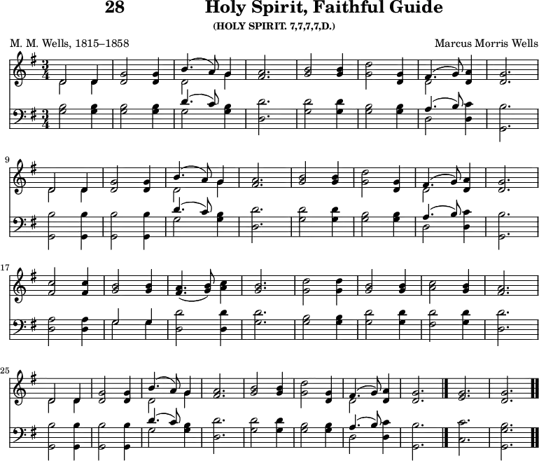 \version "2.16.2" 
\header { tagline = ##f title = \markup { "28" "               " "Holy Spirit, Faithful Guide" } subsubtitle = "(HOLY SPIRIT. 7,7,7,7,D.)" composer = "Marcus Morris Wells" poet = "M. M. Wells, 1815–1858" }
\score { << << \new Staff { \key g \major \time 3/4 \relative d' {
  \repeat unfold 2 { << { d2 d4 } \\ { d2 d4 } >> | <g d>2 q4 |
  << { b4.( a8) g4 } \\ { d2 g4 } >> | <a fis>2. |
  <b g>2 q4 | <g d'>2 <g d>4 |
  << { fis4.( g8) } \\ { d2 } >> <d a'>4 | <g d>2. | \break }
  <c fis,>2 q4 | <b g>2 q4 |
  <a fis>4.( <b g>8) <c a>4 | <b g>2. |
  <d g,>2 q4 | <b g>2 q4 | <c a>2 <b g>4 | <a fis>2. | \break
  << { d,2 d4 } \\ { d2 d4 } >> | <g d>2 q4 |
  << { b4.( a8) g4 } \\ { d2 g4 } >> | <a fis>2. |
  <b g>2 q4 | <g d'>2 <g d>4 |
  << { fis4.( g8) } \\ { d2 } >> <d a'>4 | <g d>2. \bar "|."
  <g e> <g d> \bar ".." } }
\new Staff { \clef bass \key g \major \relative g {
  <g b>2 q4 | q2 q4 |
  << { d'4.( c8) } \\ { g2 } >> <g b>4 | <d d'>2.
  <g d'>2 q4 | <b g>2 q4 |
  << { a4.( b8) } \\ { d,2 } >> <d c'>4 | <g, b'>2. %end line 1
  q2 q4 | q2 q4 |
  << { d''4.( c8) } \\ { g2 } >> <g b>4 | <d d'>2.
  <g d'>2 q4 | <b g>2 q4 |
  << { a4.( b8) } \\ { d,2 } >> <d c'>4 | <g, b'>2. %end line 2
  <d' a'>2 q4 | << { g2 g4 } \\ { g2 g4 } >> |
  <d d'>2 q4 | <g d'>2. |
  <g b>2 q4 | <g d'>2 q4 | <fis d'>2 <g d'>4 | <d d'>2. %end line 3
  <g, b'>2 q4 | q2 q4 |
  << { d''4.( c8) } \\ { g2 } >> <g b>4 | <d d'>2.
  <g d'>2 q4 | <b g>2 q4 |
  << { a4.( b8) } \\ { d,2 } >> <d c'>4 | <g, b'>2.
  <c c'> <g g' b> } } >> >>
\layout { indent = #0 }
\midi { \tempo 4 = 112 } }
