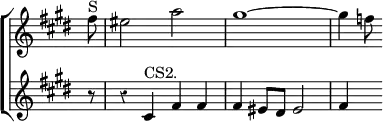 \new ChoirStaff << \override Score.TimeSignature #'stencil = ##f \override Score.Rest #'style = #'classical
\new Staff \relative f'' { \key cis \minor \time 4/4 \partial 8
fis8^"S" | eis2 a | gis1 ~ | gis4 f8 }
\new Staff \relative c' { \key cis \minor
r8 r4 cis^"CS2." fis fis | fis eis8 dis eis2 | fis4 s8 } >>