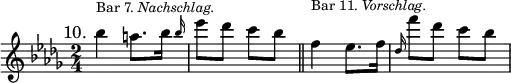 { \time 2/4 \key bes \minor \mark \markup { \smaller 10. } \relative b'' { bes4^\markup { \smaller { Bar 7. \italic Nachschlag. } } a8. \afterGrace bes16 { bes16 } | ees8 des c bes \bar "||" f4^\markup { \smaller { Bar 11. \italic Vorschlag. } } ees8. f16 | \grace des f'8 des c bes } }