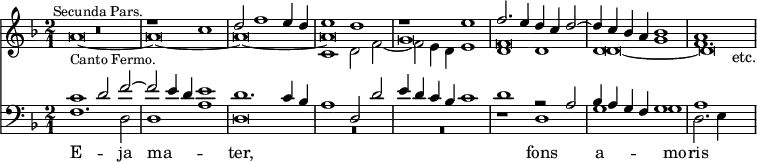 { << \new Staff << \key d \minor \time 2/1
\new Voice \relative c'' { \stemUp
R\breve^\markup \small "Secunda Pars." |
r1 c | d2 f1 e4 d | e1 d | %end line 1
r1 e | f2. e4 d c d2 ^~ | d4 c bes a bes1 | a s2_"etc." }
\new Voice \relative c' { \stemDown
s\breve s s c1 d2 f _~ | %end line 1
f2 e4 d e1 | d d | d g f1. }
\new Voice \relative a' {
a\breve_\markup \small "Canto Fermo." _~ | a _~ a _~ a %end line 1
g f d _~ d } >>
\new Staff << \clef bass \key d \minor
\new Voice \relative c' { \stemUp
c1 d2 f ^~ | f e4 d e1 | d1. c4 bes | a1 d,2 d' | %end line 1
e4 d c bes c1 | d r2 a | bes4 a g f g1 | a s }
\new Voice = "cantus" \relative f { \stemDown
f1. d2 | d1 a' | d,\breve \override MultiMeasureRest.staff-position = #-4 R | %end line 1
R r1 d | g g d2. e4 s } >>
\new Lyrics \lyricsto "cantus" { E -- ja ma -- _ ter, fons a -- mo -- ris } >> }