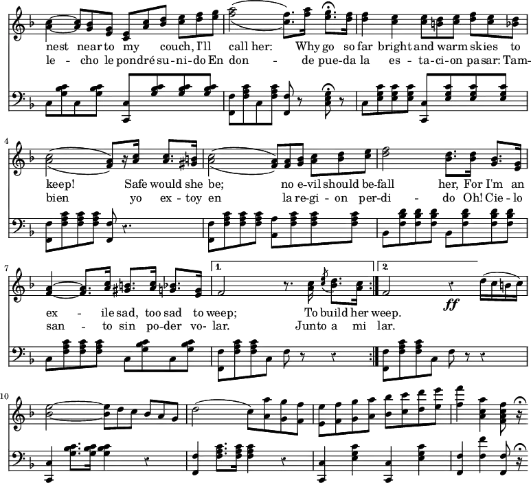 { \override Score.TimeSignature #'stencil = ##f \time 4/4 \key f \major \override Score.Rest #'style = #'classical << \relative c'' { \repeat volta 2 { <c a>4 ~ q8*2/3 <bes g> <g e> <e c> <c' a> <d bes> <e c> <f d> <g e> | \set doubleSlurs = ##t <a f>2( <f c>8.) <a f>16 <g e>8.\fermata <f d>16 | q4 <e c> q8*2/3 <d b> <e c> <f d> <e c> <d bes> | <c a>2( <a f>8)[ r16 <c a>] q8. <b gis>16 | <c a>2( <a f>8*2/3) q <bes g> <c a> <d bes> <e c> | \set doubleSlurs = ##f <f d>2 <d bes>8. q16 <bes g>8. <g e>16 | <a f>4 ~ q8. <c a>16 <b gis>8. <c a>16 <bes g>8. <g e>16 | }
\alternative { { f2 r8. <c' a>16 \acciaccatura <e c>8 <d bes>8. <c a>16 } { f,2 r4\ff d'16( c b c) } }
{ <e bes>2 ~ q8*2/3 d c bes a g | d'2( c8) <a a'> <g g'> <f f'> | <e e'> <f f'> <g g'> <a a'> <bes bes'> <c c'> <d d'> <e e'> | <f f'>4 <a c, a> <f c a f>8 r16\fermata \bar ".|." } }
\addlyrics { \repeat volta 2 { nest near to my _ couch, _ I'll _ call_her: Why go so far bright and warm _ skies _ to keep! Safe would she be; no e -- vil should be -- fall her, For I'm an ex -- ile sad, too sad to }
\alternative { { weep; To build her } { weep. } } }
\addlyrics { \repeat volta 2 { le -- cho le pon -- dré su -- ni -- do En don -- de pue -- da la es -- ta -- ci -- on pa -- sar: Tam -- bien yo ex -- toy en la re -- gi -- on per -- di -- do Oh! Cie -- lo san -- to sin po -- der vo- }
\alternative { { lar. Junto a mi } { lar. } } }
\new Staff { \clef bass \key f \major \relative c { \repeat volta 2 { c8 <g' bes c> c, q <c c,> <g' bes c> q q | <f f,> <f a c> c q <f f,> r <c e g>\fermata r | c <e g c> q q <c c,> <e g c> q q | <f f,> <f a c> q q <f f,> r4. | <f f,>8 <f a c> q q <a a,> <f a c> q q | bes, <f' bes d> q q bes, <f' bes d> q q | c <f a c> q q c <g' bes c> c, <g' bes c> }
\alternative { { <f f,> <f a c> q c f r r4 } { <f f,>8 <f a c> q c f r r4 } }
{ <c c,> <g' bes c>8. q16 q4 r | <f f,> <f a c>8. q16 q4 r | <c c,> <e g c> <c c,> <e g c> | <f f,> <f f'> <f f,>8 r16\fermata } } }
>> }