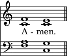 
<< <<
\new Staff { \clef treble \time 4/2 \key c \major \set Staff.midiInstrument = "church organ" \omit Staff.TimeSignature
  \relative c' { << { f1 e \bar"||" } \\ { c1 c } >> }
}
\new Lyrics \lyricmode { A -- men. }
\new Staff { \clef bass \key c \major \set Staff.midiInstrument = "church organ" \omit Staff.TimeSignature
  \relative c' { << { a1 g } \\ { f1 c } >> }
}
>> >>
\layout { indent = #0 }
\midi { \tempo 2 = 42 }
