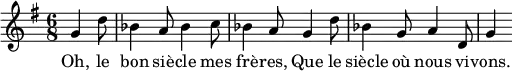 { \relative g' { \time 6/8 \key g \major \partial 4.
g4 d'8 | bes4 a8 bes4 c8 | bes4 a8 g4 d'8 | bes4 g8 a4 d,8 | g4 }
\addlyrics { Oh, le bon siè -- cle mes frè -- res, Que le siècle où nous vi -- vons. } }