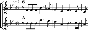 \new ChoirStaff <<
\new Staff \relative f' { \key bes \major \time 4/4 \mark \markup \tiny { (\italic"c") }
r8^\markup \bold "S" f f f bes4. aes8 |
g4 ees f4. ees8 | d }
\new Staff \relative b' { \key bes \major
r8^\markup \bold "A" bes bes bes f'4. ees8 |
d4 a bes4. c16 bes | a8 } >>