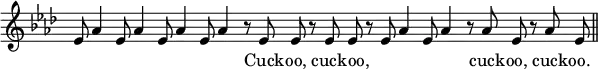 { \override Score.TimeSignature #'stencil = ##f \key aes \major \relative e' { \cadenzaOn ees8 aes4 ees8 aes4 ees8 aes4 ees8 aes4 r8 ees ees r ees ees \bar "" r ees aes4 ees8 aes4 r8 aes ees r aes ees \bar "||" } \addlyrics { _ _ _ _ _ _ _ _ Cuck -- oo, cuck -- oo, _ _ _ _ cuck -- oo, cuck -- oo. } }