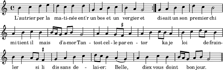{ \relative b' { \time 4/4 \set suggestAccidentals = ##t \override Score.BarNumber #'break-visibility = #'#(#f #f #f)
  \repeat volta 2 {
    b4 c d e | d c d d | g, a b c | b a g2 } %end line 1
  g4 a b c | d c b2 | a4 b c b | b16 a g8 a[ b] g2 | %end line 2
  a4 a g8 fis a4 | a b c8 b a4 | b c d8 c b4 | b b a8 g fis4 |%eol3
  g a b c | d8 c b4 a( g) | a b c b | b16 a g8 a[ b] g2 \bar "||" }
\addlyrics { L'au -- trier per la ma -- ti -- née ent'r un bos et un ver -- gier
 et di -- sait un son pre -- mier chi mi tient il mais _ _ d'a -- _ mor
 Tan -- tost cel -- le par en -- tor _ _ ka je loi _ _ de frain -- ler _ _
 si li dis sans de -- _ lai -- er: _ Belle, _ diex vous doint _ _ bon _ jour. } } 