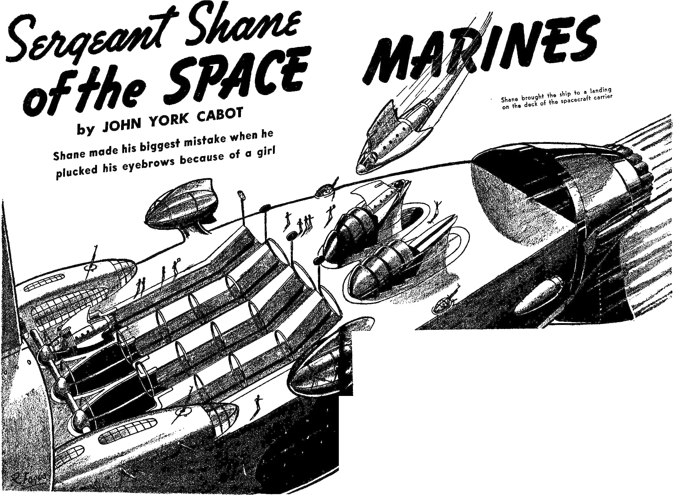 Sergeant Shane of the SPACE MARINES by JOHN YORK CABOT Shane made his biggest mistake when he plucked his eyebrows because of a girl Shane brought the ship to a landing on the deck of the spacecraft carrier