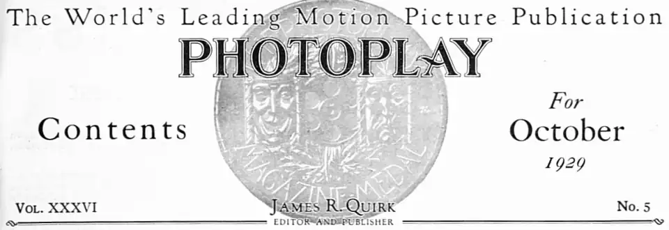 The World's Leading Motion Picture Publication PHOTOPLAY FREDERICK JAMES SMITH MANAGING EDITOR MARK LARKIN WESTERN EDITOR Contents For October 1929 Vol. XXXVI James R. Quirk EDITOR AND PUBLISHER No. 5