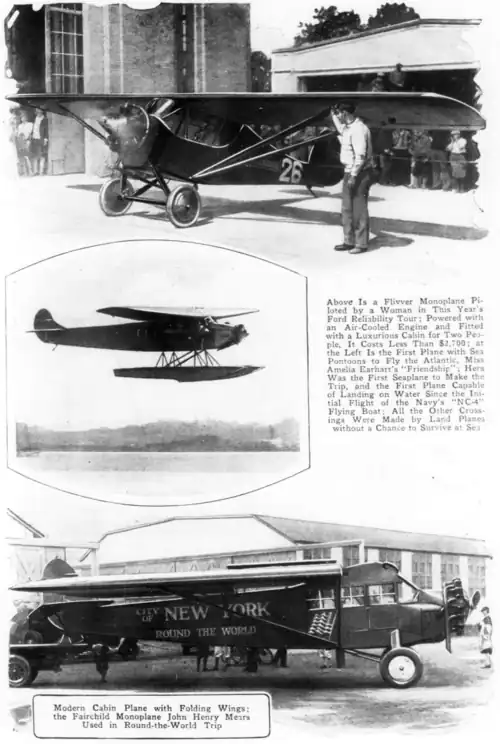 alt= Modern Cabin Plane with Folding Wings: the Fairchild Monoplane John Henry Mears Used in Round-the-World Trip Above Is a Flivver Monoplane Piloted by a Woman in This Year's Ford Reliability Tour: Powered with an Air-Cooled Engine and Fitted with a Luxurious Cabin for Two People, It Costs Less Than $2,700; at the Left Is the First Plane with Sea Pontoons to Fly the Atlantic, Miss Amelia Earhart's "Friendship"; Hers Was the First Seaplane to Make the Trip, and the First Plane Capable of Landing on Water Since the Initial Flight of the Navy's "NC-4" Flying Boat; All the Other Crossings Were Made by Land Planes without a Chance to Survive at Sea
