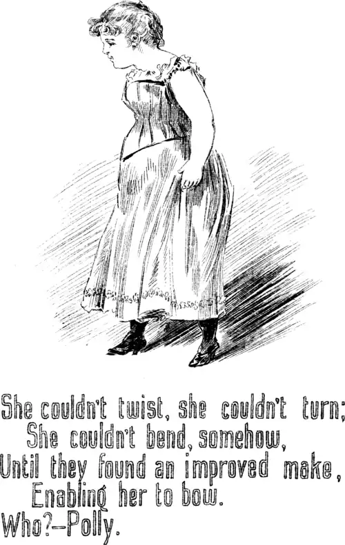 She couldn’t twist, she couldn’t turn; She couldn’t bend, somehow, Until they found an improved make, Enabling her to bow. Who?—Polly.
