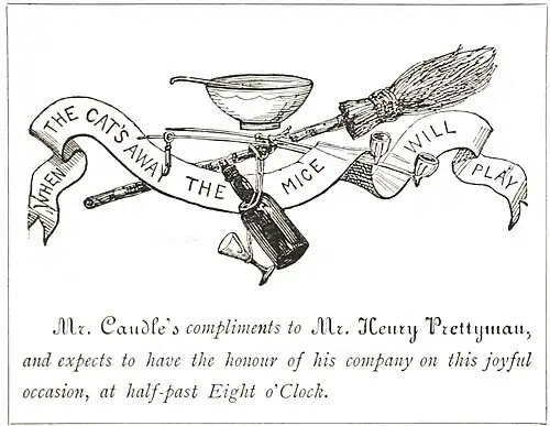 When the Cat's away the mice will play. Mr. Caudle's compliments to Mr. Henry Prettyman, and expects to have the honour of his company on this joyful occasion, at half-past Eight o'clock.