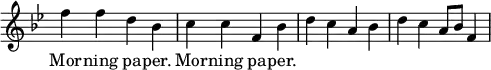 { \override Score.TimeSignature #'stencil = ##f \key bes \major \relative f'' { f4 f d bes c c f, bes d c a bes d c a8 bes f4 } \addlyrics { Mor -- ning pa -- per. Mor -- ning pa -- per. }
}