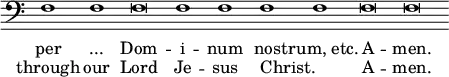 { \clef bass \override Score.TimeSignature #'stencil = ##f \relative f { \cadenzaOn f1 f f\breve f1 f f f f\breve f\breve } \addlyrics { per "..." Dom -- i -- num nos -- "trum, etc." A -- men. } \addlyrics { through our Lord Je -- sus Christ. _ A -- men. } }