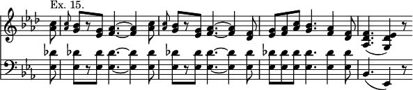 << \new Staff { \override Score.TimeSignature #'stencil = ##f \time 9/8 \key aes \major \partial 8 \relative c'' { <c aes>8^"Ex. 15." | \grace q <bes g>[ r <g ees>] <aes f>4. ~ q4 <aes c>8 | \grace q <bes g>[ r <g ees>] <aes f>4. ~ q4 <f des>8 | <g ees> <aes f> <aes c> <g bes>4. <f aes>4 <f des>8 | <f des aes>4.( <ees des g,>4) r8 } }
\new Staff { \clef bass \key ees \major <ees des'>8 | \repeat unfold 2 { q[ r q] q4. ~ q4 q8 | } q8 q q q4. q4 q8 | bes,4.( ees,4) r8 } >>