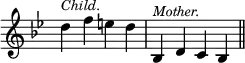 { \override Score.TimeSignature #'stencil = ##f \key bes \major \relative d'' { d4^\markup { \smaller \italic Child. } f e d | bes,^\markup { \italic \smaller Mother. } d c bes \bar "||" } }
