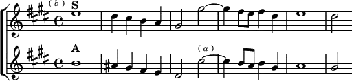 \new ChoirStaff <<
\new Staff \relative e'' { \key e \major \time 4/4 \mark \markup \tiny { ( \italic b ) }
e1^\markup \bold "S" | dis4 cis b a |
gis2 gis' ~ | gis4 fis8 e fis4 dis | e1 | dis2 }
\new Staff \relative b' { \key e \major
b1^\markup \bold "A" | ais4 gis fis e |
dis2 cis'^\markup \tiny { ( \italic a ) } ~ cis4 b8 a b4 gis |
a1 | gis2 } >>