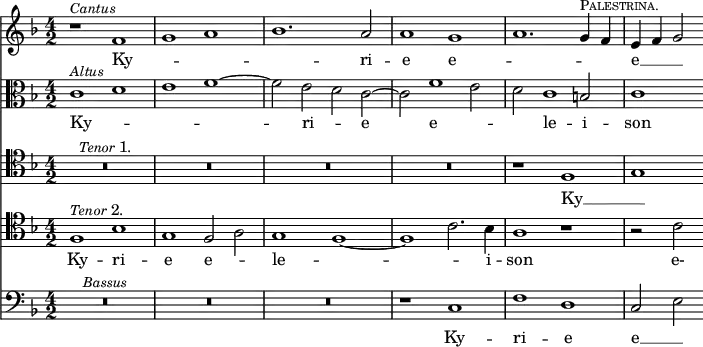 { \time 4/2 \key d \minor << \relative f' { r1^\markup { \smaller \italic Cantus } f | g a | bes1. a2 | a1 g | a1. g4^\markup { \smaller \caps Palestrina. } f | e f g2 }
\addlyrics { Ky -- _ _ _ ri -- e e -- _ _ _ e -- __ _ _ }
\new Staff { \clef alto \key d \minor \relative c' { c1^\markup { \smaller \italic Altus } d | e f ~ | f2 e d c ~ | c f1 e2 | d c1 b2 | c1 } }
\addlyrics { Ky -- _ _ _ ri -- _ e e -- _ _ le -- i -- son }
\new Staff { \clef tenor \key d \minor R\breve*4^\markup { \smaller \italic "Tenor" 1. } r1 f g }
\addlyrics { Ky -- __ _ }
\new Staff { \clef tenor \key d \minor \relative f { f1^\markup { \smaller \italic "Tenor" 2. } bes | g f2 a | g1 f ~ | f c'2. bes4 | a1 r | r2 c } }
\addlyrics { Ky -- ri -- e e -- _ le -- _ _ i -- son e- }
\new Staff { \clef bass \key d \minor R\breve*3^\markup { \smaller \italic Bassus } r1 c | f d | c2 e }
\addlyrics { Ky -- ri -- e e -- __ _ }
>> }