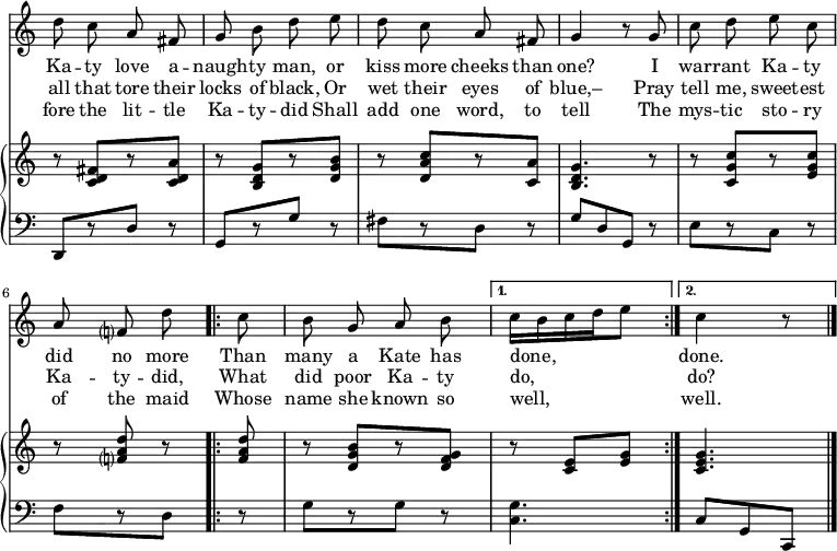 \relative c'' { << \new Voice = "a" { \time 2/4 \key c \major \autoBeamOff \override Score.TimeSignature #'stencil = ##f d8 c a fis g b d e d c a fis g4 r8 g8 c d e c a f? d' \repeat volta 2 { c b g a b } \alternative { { c16[b c d e8] } { c4 r8 } } } \new Lyrics \lyricmode { \set associatedVoice = #"a" Ka8 -- ty love a -- naugh -- ty man, or kiss more cheeks than one?4 \skip8 I8 war -- rant Ka -- ty did no more Than many a Kate has done,4. done.4 \skip8 } \new Lyrics \lyricmode { \set associatedVoice = #"a" all8 that tore their locks of black, Or wet their eyes of blue,–4 \skip8 Pray8 tell me, sweet -- est Ka -- ty -- did, What did poor Ka -- ty do,4. do?4 \skip8 } \new Lyrics \lyricmode { \set associatedVoice = #"a" fore8 the lit -- tle Ka -- ty -- did Shall add one word, to tell4 \skip8 The8 mys -- tic sto -- ry of the maid Whose name she known so well,4. well.4 \skip8 } \new PianoStaff << \new Staff { \time 2/4 \key c \major \relative c' { r8 <c d fis>[ r8 <c d a'>] r8 <b d g>[ r8 <d g b>] r8 <d a' c>[ r8 <c a'>] <b d g>4. r8 r8 <c g' c>8[ r8 <e g c>] r8 <f? a d> r \repeat volta 2 { <f a d> r8 <d g b>[r8 <d f g>] } \alternative { { r8 <c e>[<e g>] } { <c e g>4. } } } } \new Staff { \clef bass \time 2/4 \key c \major \relative c, { d8[r8 d'] r8 g,[r8 g'] r8 fis[r8 d] r8 g[d g,] r8 e'[r8 c] r8 f[r8 d] \repeat volta 2 { r8 g[r8 g] r8 } \alternative { { <c, g'>4. } { c8[g c,] } } \bar "|." } } >> >> } 