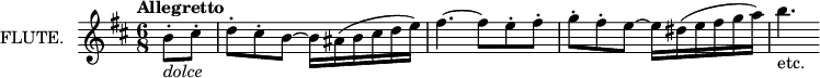 
\new Staff \with {
  instrumentName = "FLUTE."
  midiInstrument = "flute"
} \relative c'' {
  \key d \major
  \time 6/8
  \tempo "Allegretto"
  \partial 4 b8\staccato_\markup {\italic "dolce"} cis\staccato
  d\staccato cis\staccato b~ b16 ais( b cis d e)
  fis4.~ fis8 e\staccato fis\staccato
  g\staccato fis\staccato e~ e16 dis( e fis g a)
  b4._"etc."
}
\layout {
  indent = 2\cm
}
