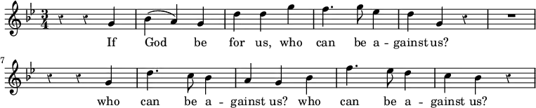 { \relative g' { \key bes \major \time 3/4 \override Score.Rest #'style = #'classical 
 r4 r g | bes( a) g | d' d g | f4. g8 ees4 |
 d g, r | R2. | r4 r g | d'4. c8 bes4 |
 a g bes | f'4. ees8 d4 | c bes r }
\addlyrics { If God be for us, who can be a -- gainst us? who can be a -- gainst us? who can be a -- gainst us? } }
