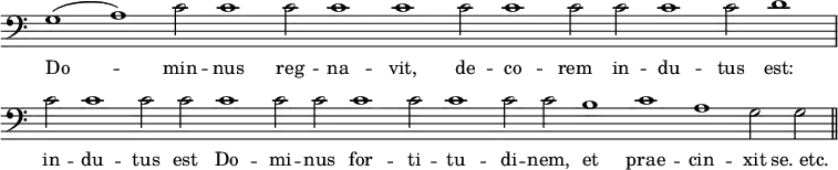 { \override Score.TimeSignature #'stencil = ##f \time 2/2 \clef bass \relative g
<< { \cadenzaOn g1( a) c2 c1 c2 c1 c c2 c1 c2 c c1 c2 d1 \bar "|" c2 c1 c2 c c1 c2 c c1 c2 c1 c2 c b1 c a g2 g \bar "||" }
\addlyrics { Do -- min -- nus reg -- na -- vit, de -- co -- rem in -- du -- tus est: in -- du -- tus est Do -- mi -- nus for -- ti -- tu -- di -- nem, et prae -- cin -- xit "se. etc." }
>> }