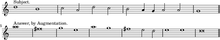 { \relative d'' { \override Score.TimeSignature #'stencil = ##f \time 4/2
d1^"Subject." b | c2 a d c | b a4 g a2 a | \partial 1 g1 \bar "||" \break
a'\breve^"Answer, by Augmentation." fis | g1 e | a g | fis e2 d |
e1 e | d\breve \bar "||" } }