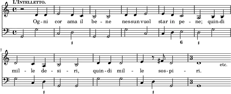 << \new Staff { \time 4/4 \key c \major \tempo \markup { \caps L'Intelletto. } \relative d' { r2 d4 d | e2 d4 c | b2 b | d4 d e2 | e4 d c2 | a b4 b | d2 c4 a | b2 b | d4 d d2 | e4 r8 fis d2 | \once \override Score.TimeSignature #'style = #'single-digit \time 3/1 d1 s_"etc." } }
\addlyrics { Og -- ni cor ama il be -- ne nes -- sun vuol star in pe -- ne; quin -- di mil -- le de -- si -- ri, quin -- di mil -- le sos -- pi -- ri. }
\new Staff { \clef bass \key c \major \relative g, { g2 g' | c, d | g, g | g' c, | c4 d e2 | d g | g c,4 d | g,2 g | g' g | c,4 d g,2 | g1 s } }
\figures { < _ >1. <_+> < _ > <6>2 <_+>1. < _ >4 <_+> < _ >\breve < _ >4 <_+> } >>