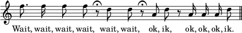 { \override Score.TimeSignature #'stencil = ##f \relative f'' { \cadenzaOn f8. f16 f8 f r\fermata d d r\fermata a d r a16 a a d8 \bar "||" }
\addlyrics { Wait, wait, wait, wait, wait, wait, ok, ik, ok, ok, ok, ik. } }